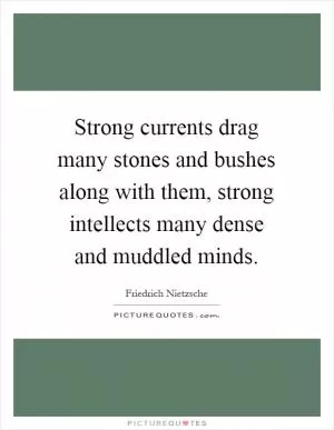 Strong currents drag many stones and bushes along with them, strong intellects many dense and muddled minds Picture Quote #1
