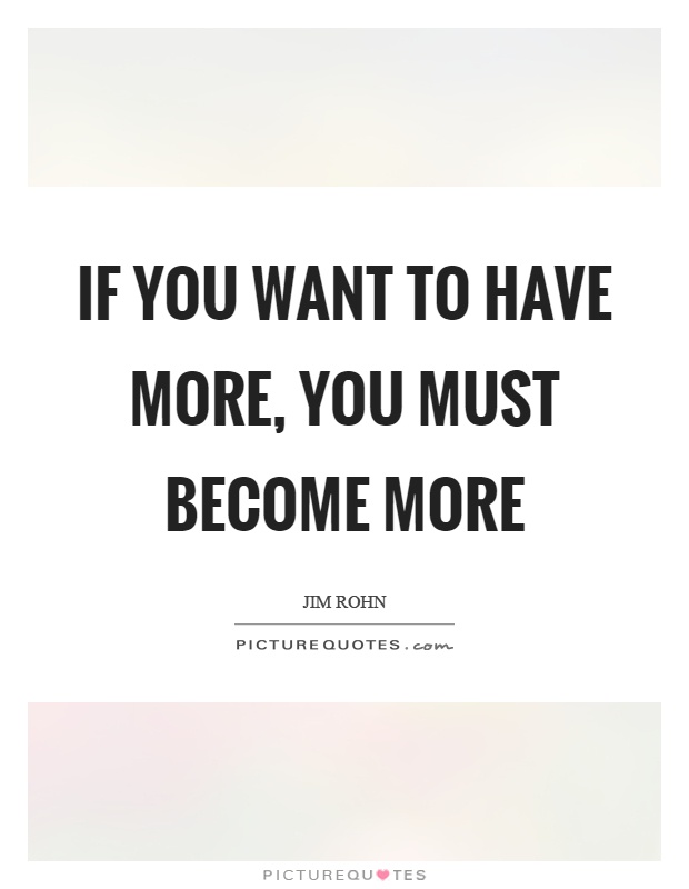 If you want to have more, you must become more Picture Quote #1