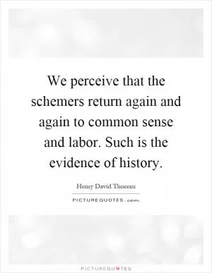 We perceive that the schemers return again and again to common sense and labor. Such is the evidence of history Picture Quote #1