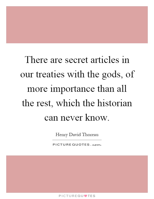 There are secret articles in our treaties with the gods, of more importance than all the rest, which the historian can never know Picture Quote #1