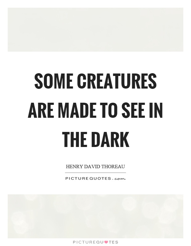 Some creatures are made to see in the dark Picture Quote #1