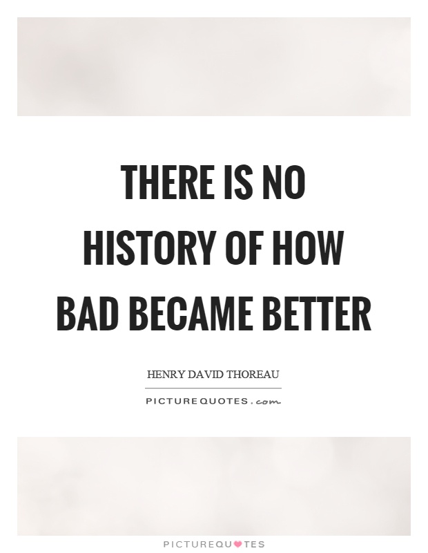 There is no history of how bad became better Picture Quote #1