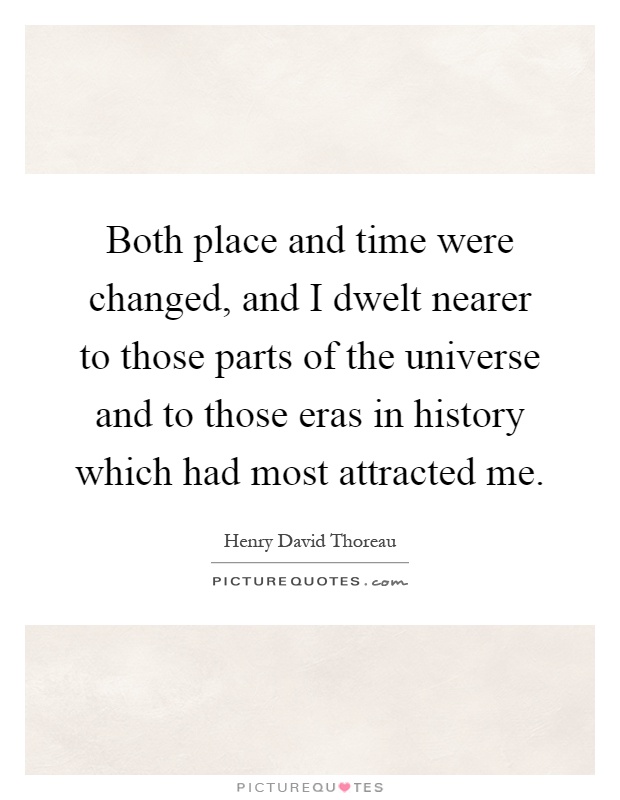Both place and time were changed, and I dwelt nearer to those parts of the universe and to those eras in history which had most attracted me Picture Quote #1