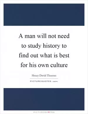 A man will not need to study history to find out what is best for his own culture Picture Quote #1