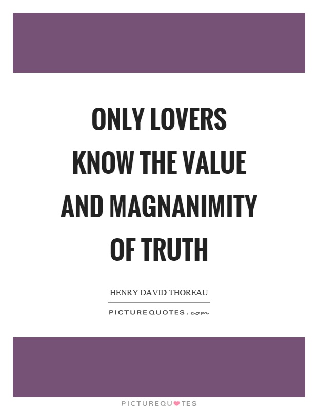 Only lovers know the value and magnanimity of truth Picture Quote #1