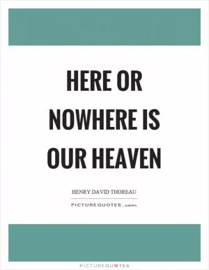 Here or nowhere is our heaven Picture Quote #1