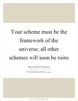 Your scheme must be the framework of the universe; all other schemes will soon be ruins Picture Quote #1