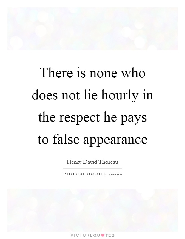 There is none who does not lie hourly in the respect he pays to false appearance Picture Quote #1