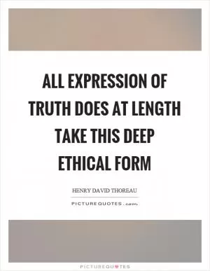 All expression of truth does at length take this deep ethical form Picture Quote #1