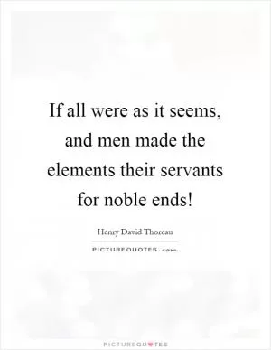 If all were as it seems, and men made the elements their servants for noble ends! Picture Quote #1