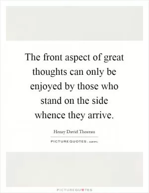 The front aspect of great thoughts can only be enjoyed by those who stand on the side whence they arrive Picture Quote #1