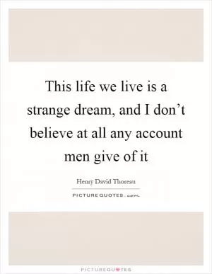 This life we live is a strange dream, and I don’t believe at all any account men give of it Picture Quote #1