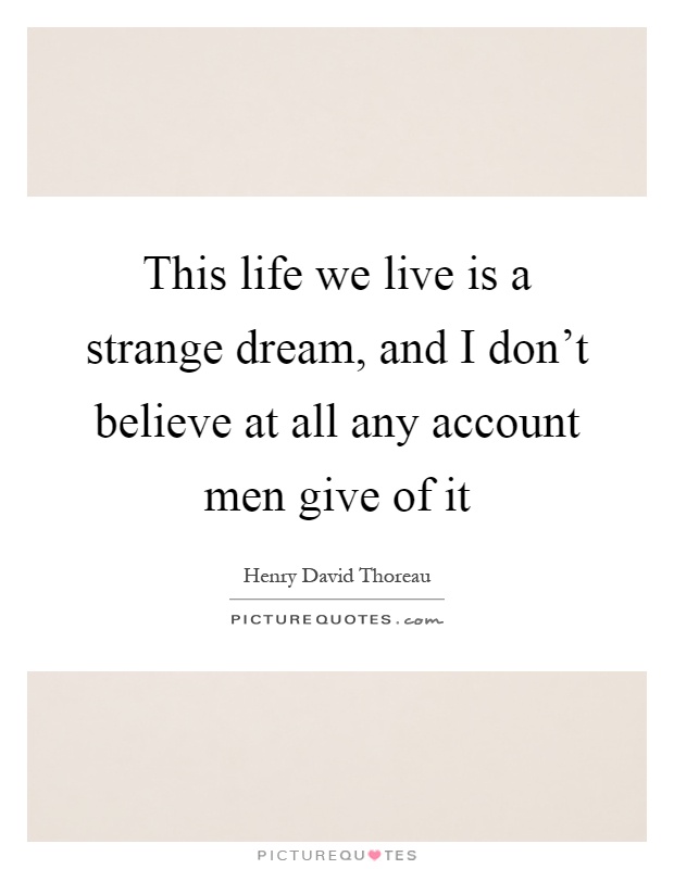 This life we live is a strange dream, and I don't believe at all any account men give of it Picture Quote #1