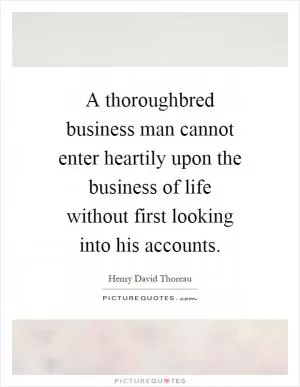A thoroughbred business man cannot enter heartily upon the business of life without first looking into his accounts Picture Quote #1