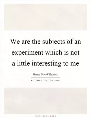 We are the subjects of an experiment which is not a little interesting to me Picture Quote #1
