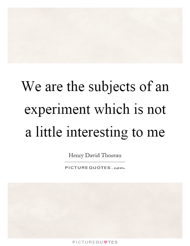 We are the subjects of an experiment which is not a little interesting to me Picture Quote #1