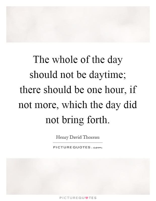The whole of the day should not be daytime; there should be one hour, if not more, which the day did not bring forth Picture Quote #1