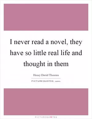 I never read a novel, they have so little real life and thought in them Picture Quote #1