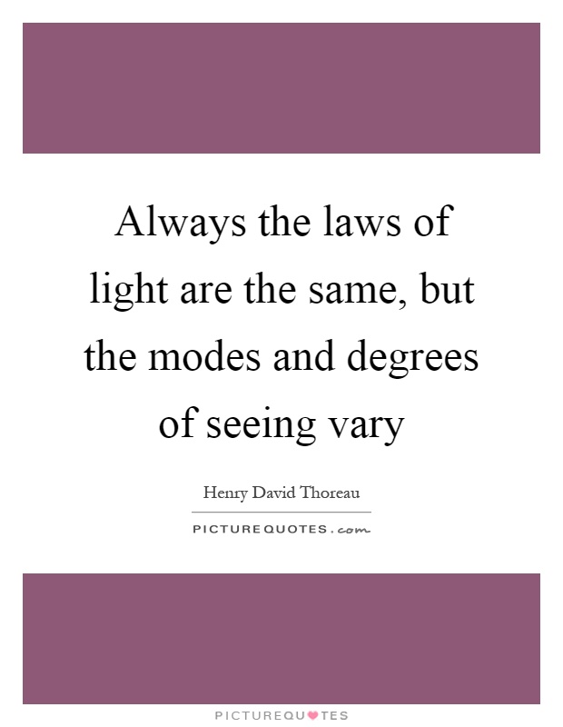 Always the laws of light are the same, but the modes and degrees of seeing vary Picture Quote #1