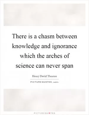 There is a chasm between knowledge and ignorance which the arches of science can never span Picture Quote #1