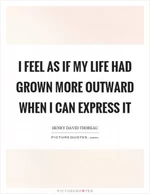 I feel as if my life had grown more outward when I can express it Picture Quote #1