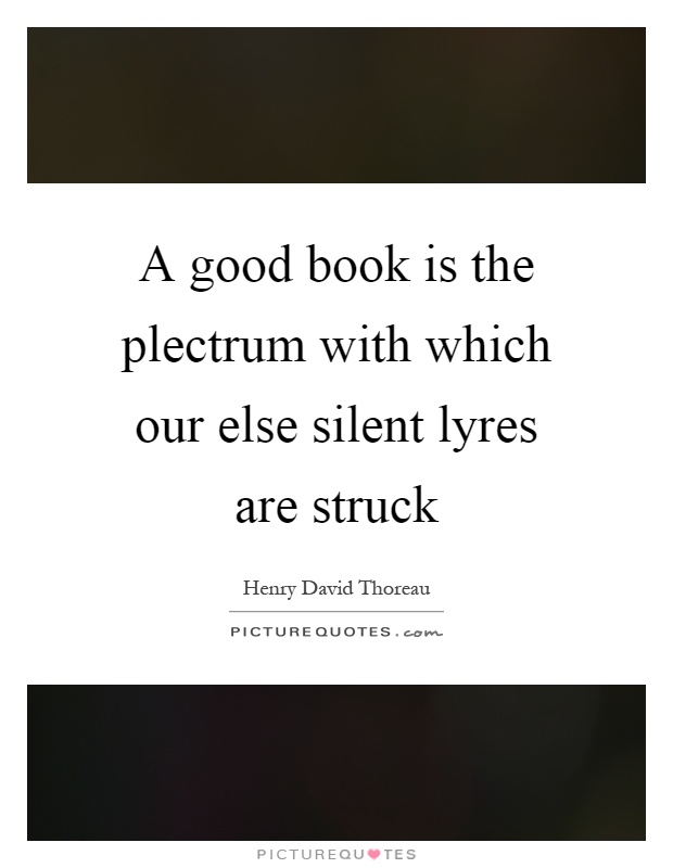 A good book is the plectrum with which our else silent lyres are struck Picture Quote #1