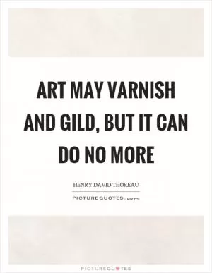 Art may varnish and gild, but it can do no more Picture Quote #1