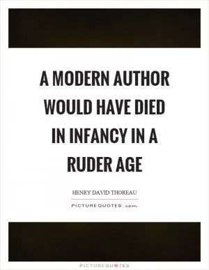 A modern author would have died in infancy in a ruder age Picture Quote #1
