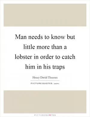 Man needs to know but little more than a lobster in order to catch him in his traps Picture Quote #1