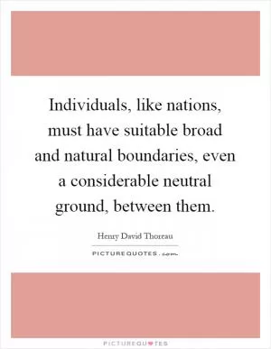 Individuals, like nations, must have suitable broad and natural boundaries, even a considerable neutral ground, between them Picture Quote #1