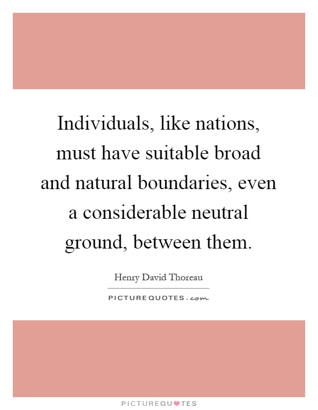 Individuals, like nations, must have suitable broad and natural boundaries, even a considerable neutral ground, between them Picture Quote #1