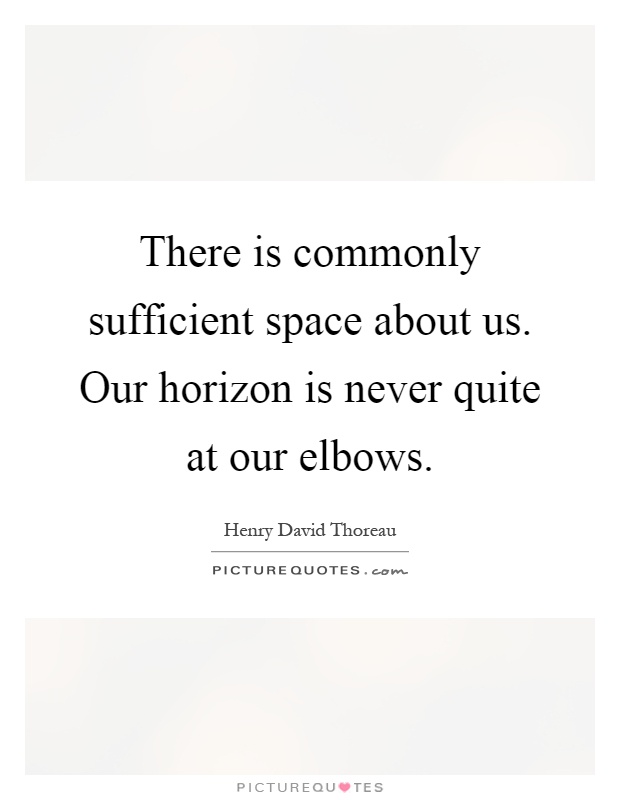 There is commonly sufficient space about us. Our horizon is never quite at our elbows Picture Quote #1