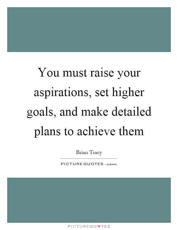 You must raise your aspirations, set higher goals, and make detailed plans to achieve them Picture Quote #1