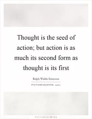 Thought is the seed of action; but action is as much its second form as thought is its first Picture Quote #1