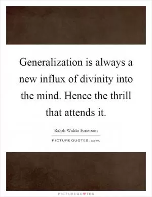 Generalization is always a new influx of divinity into the mind. Hence the thrill that attends it Picture Quote #1