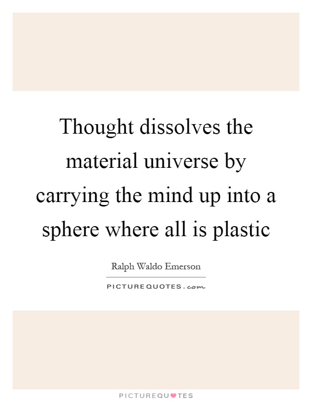 Thought dissolves the material universe by carrying the mind up into a sphere where all is plastic Picture Quote #1