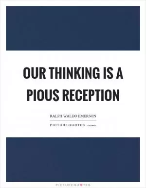 Our thinking is a pious reception Picture Quote #1