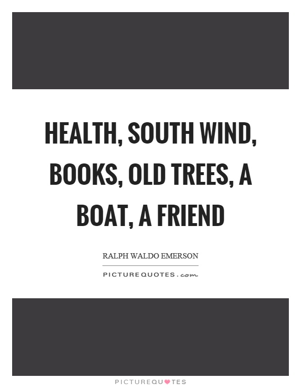 Health, south wind, books, old trees, a boat, a friend Picture Quote #1