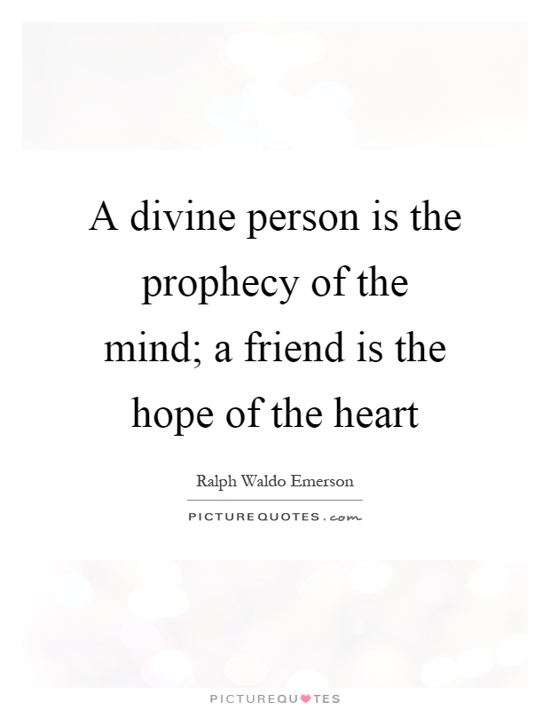 A divine person is the prophecy of the mind; a friend is the hope of the heart Picture Quote #1