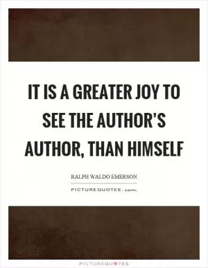 It is a greater joy to see the author’s author, than himself Picture Quote #1