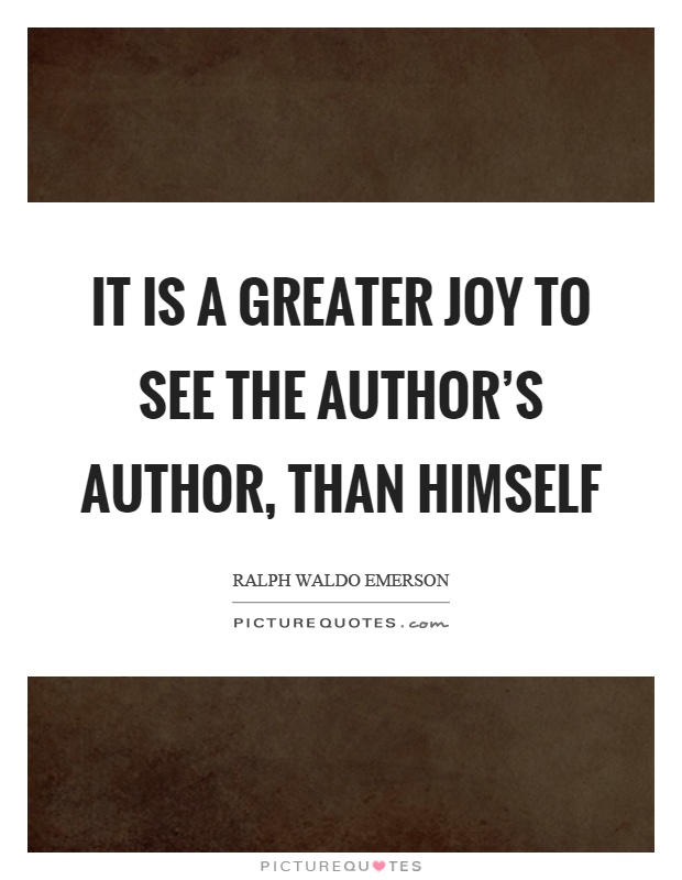 It is a greater joy to see the author's author, than himself Picture Quote #1