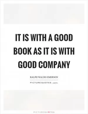 It is with a good book as it is with good company Picture Quote #1
