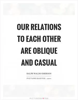 Our relations to each other are oblique and casual Picture Quote #1