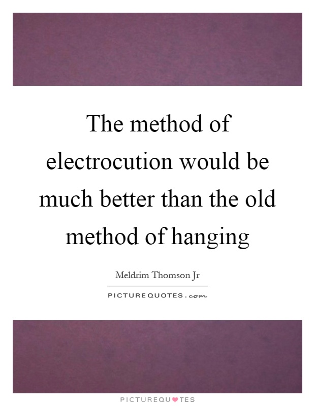 The method of electrocution would be much better than the old method of hanging Picture Quote #1