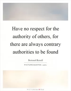 Have no respect for the authority of others, for there are always contrary authorities to be found Picture Quote #1