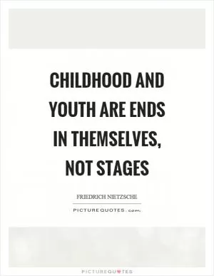 Childhood and youth are ends in themselves, not stages Picture Quote #1