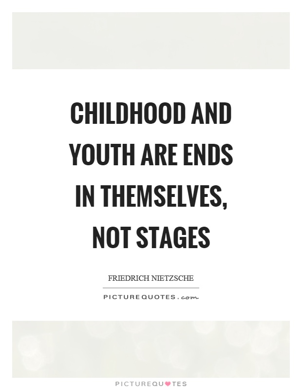 Childhood and youth are ends in themselves, not stages Picture Quote #1