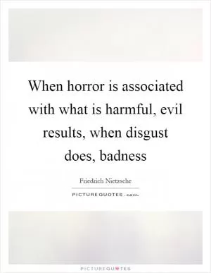 When horror is associated with what is harmful, evil results, when disgust does, badness Picture Quote #1