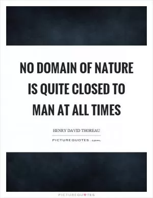 No domain of nature is quite closed to man at all times Picture Quote #1