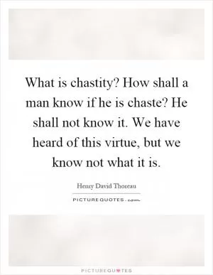 What is chastity? How shall a man know if he is chaste? He shall not know it. We have heard of this virtue, but we know not what it is Picture Quote #1